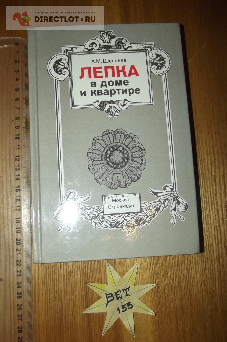 Шепелев А.М. Лепка в доме и квартире. Справочное пособие купить в Курске  цена 390 Р на DIRECTLOT.RU - Книги по теме работы с металлом и материалами  продам