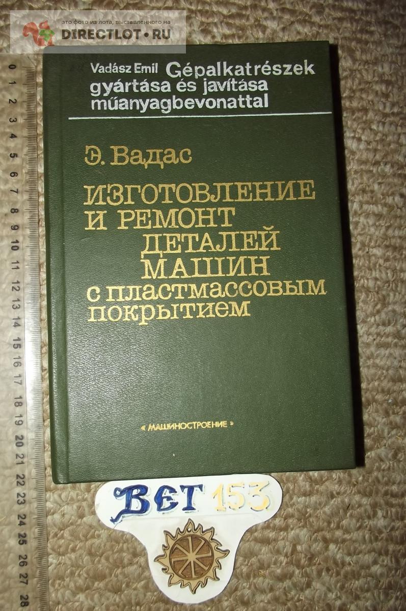 Вадас Э. Изготовление и ремонт деталей машин с пластмассовым покрытием  купить в Курске цена 360 Р на DIRECTLOT.RU - Книги по теме работы с  металлом и материалами продам