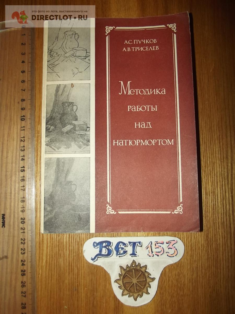 Пучков А.С. Триселев А.В. Методика работы над натюрмортом купить в Курске  цена 150 Р на DIRECTLOT.RU - Художественная литература и НаучПоп продам