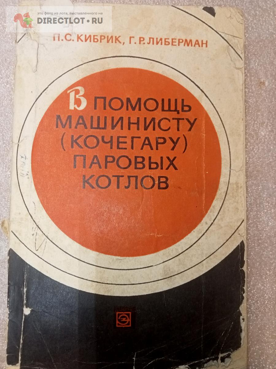 П.С. Кибрик В помощь машинисту (кочегару) паровых котлов купить в Орске ...